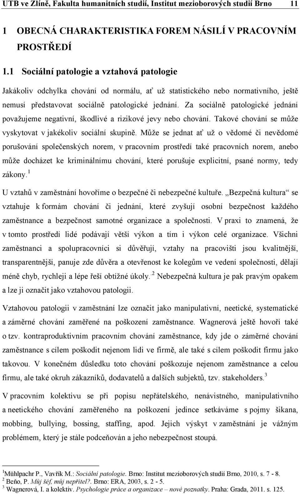 Za sociálně patologické jednání považujeme negativní, škodlivé a rizikové jevy nebo chování. Takové chování se může vyskytovat v jakékoliv sociální skupině.