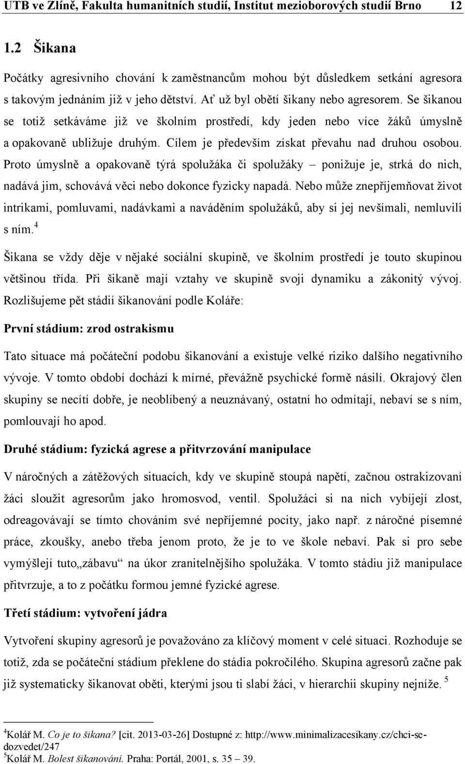 Se šikanou se totiž setkáváme již ve školním prostředí, kdy jeden nebo více žáků úmyslně a opakovaně ubližuje druhým. Cílem je především získat převahu nad druhou osobou.