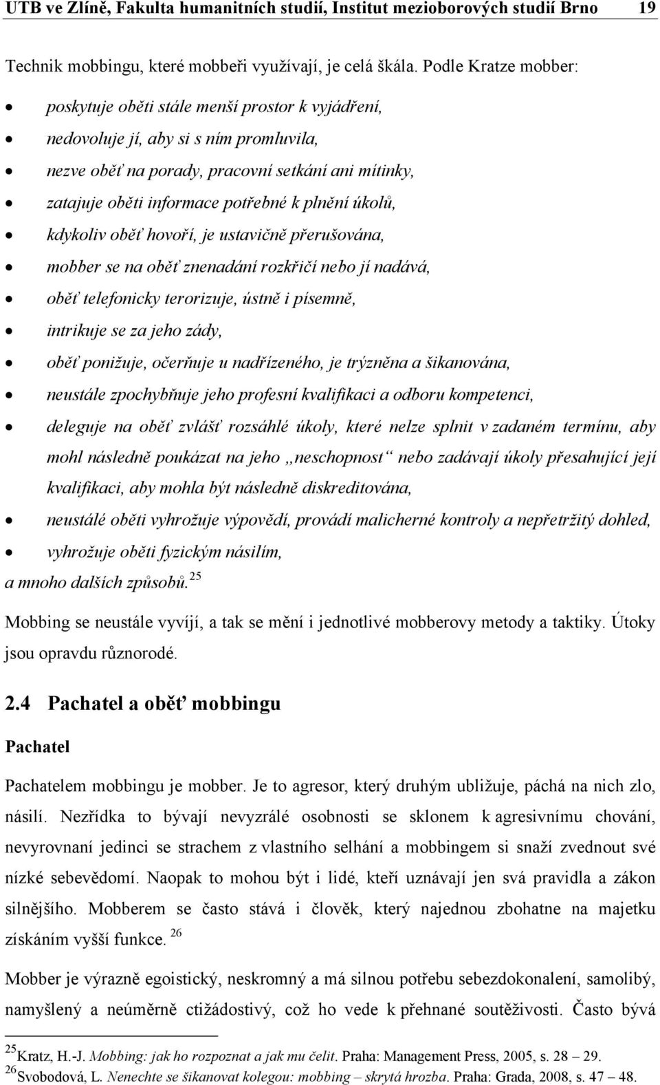 plnění úkolů, kdykoliv oběť hovoří, je ustavičně přerušována, mobber se na oběť znenadání rozkřičí nebo jí nadává, oběť telefonicky terorizuje, ústně i písemně, intrikuje se za jeho zády, oběť