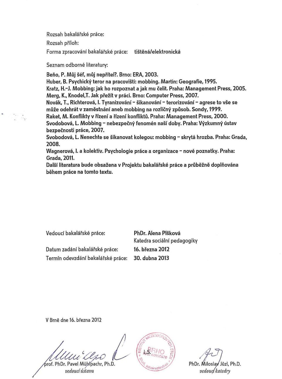 Brno: Computer Press, 2007. Novák, T., Richterová, I. Tyranizování - šikanování - terorizování - agrese to vše se může odehrát v zaměstnání aneb mobbing na rozličný způsob. Sondy, 1999. Raket, M.