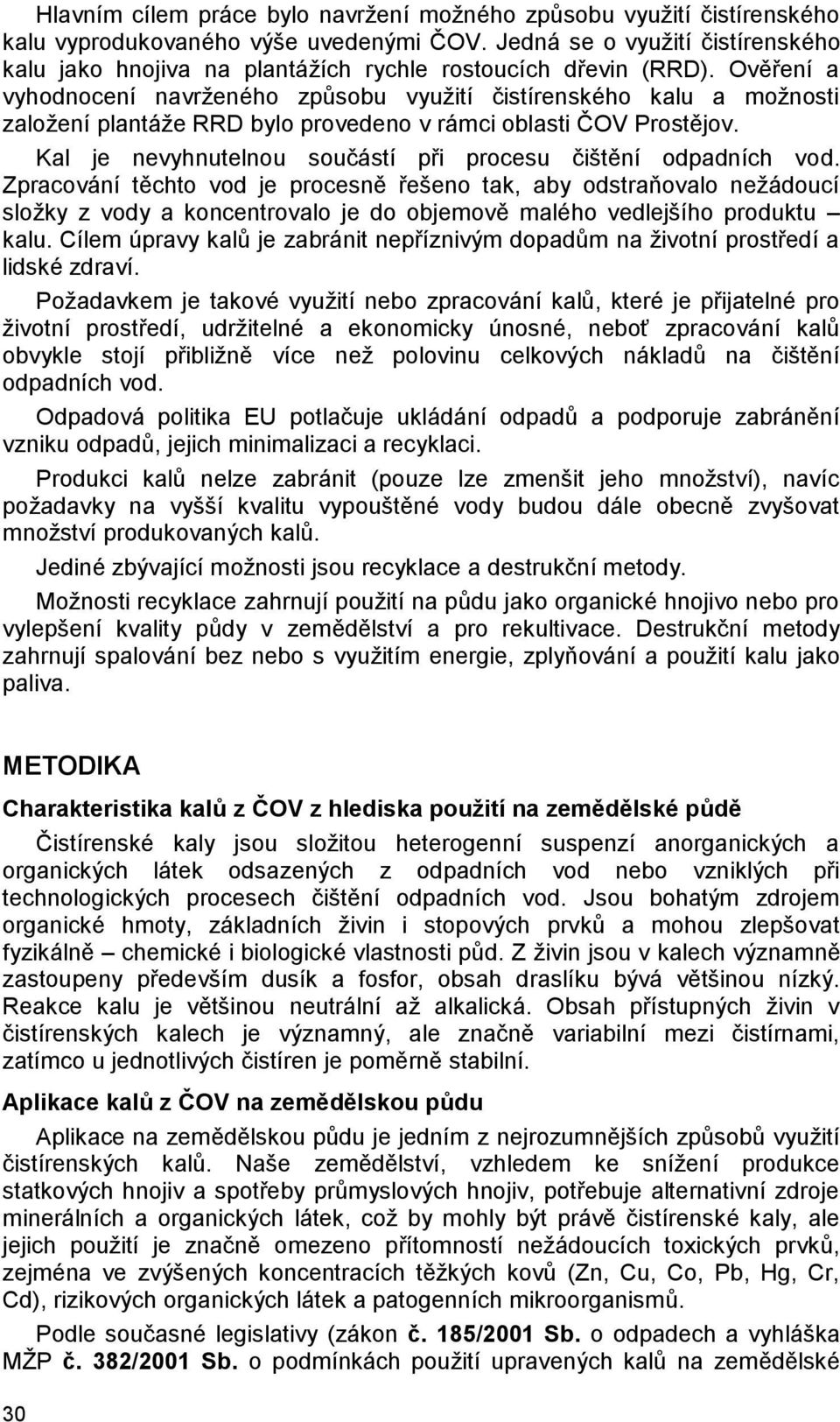 Ověření a vyhodnocení navrženého způsobu využití čistírenského kalu a možnosti založení plantáže RRD bylo provedeno v rámci oblasti ČOV Prostějov.