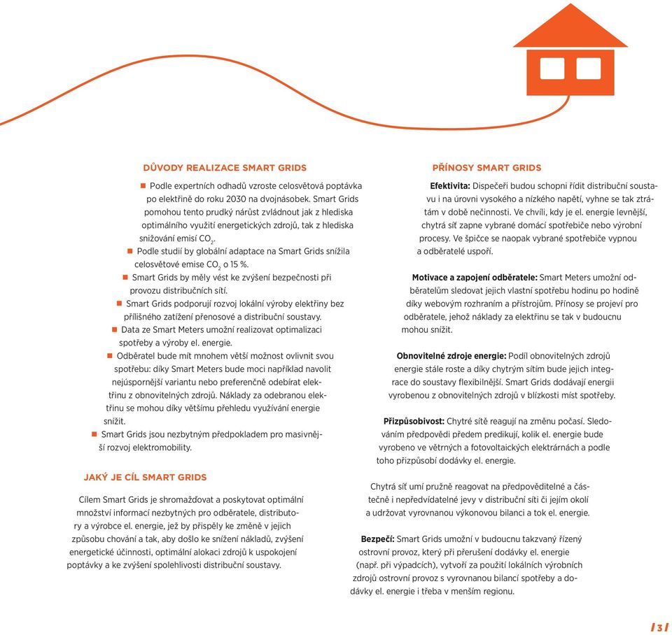 Podle studií by globální adaptace na Smart Grids snížila celosvětové emise CO 2 o 15 %. Smart Grids by měly vést ke zvýšení bezpečnosti při provozu distribučních sítí.