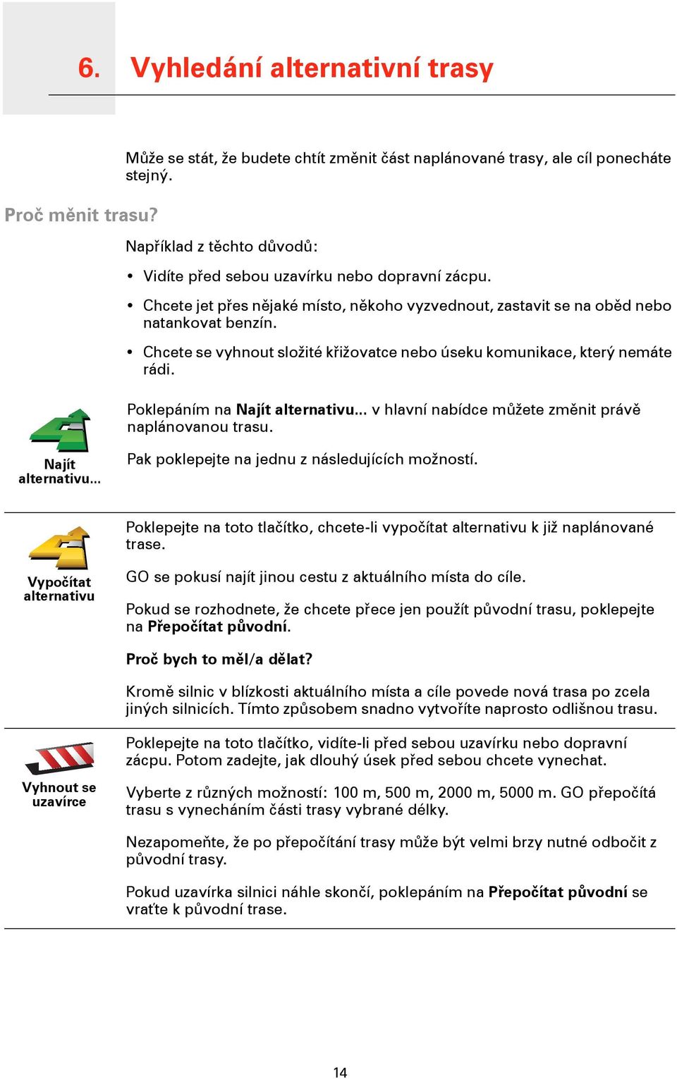 Chcete se vyhnout složité křižovatce nebo úseku komunikace, který nemáte rádi. Poklepáním na Najít alternativu... v hlavní nabídce můžete změnit právě naplánovanou trasu. Najít alternativu... Pak poklepejte na jednu z následujících možností.