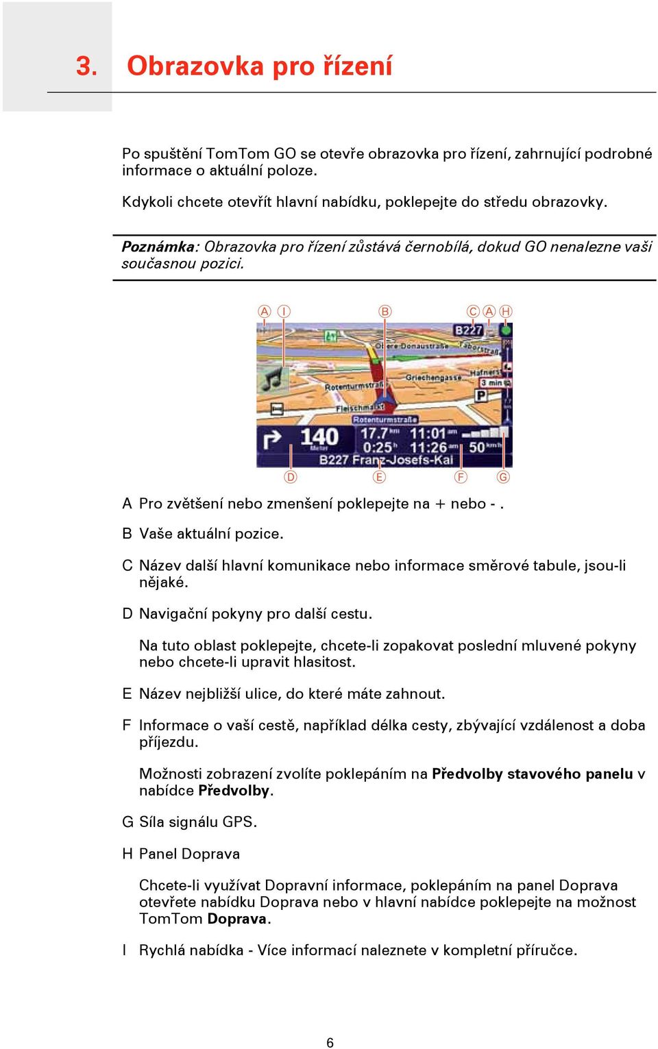 A Pro zvětšení nebo zmenšení poklepejte na + nebo -. B Vaše aktuální pozice. C Název další hlavní komunikace nebo informace směrové tabule, jsou-li nějaké. D Navigační pokyny pro další cestu.