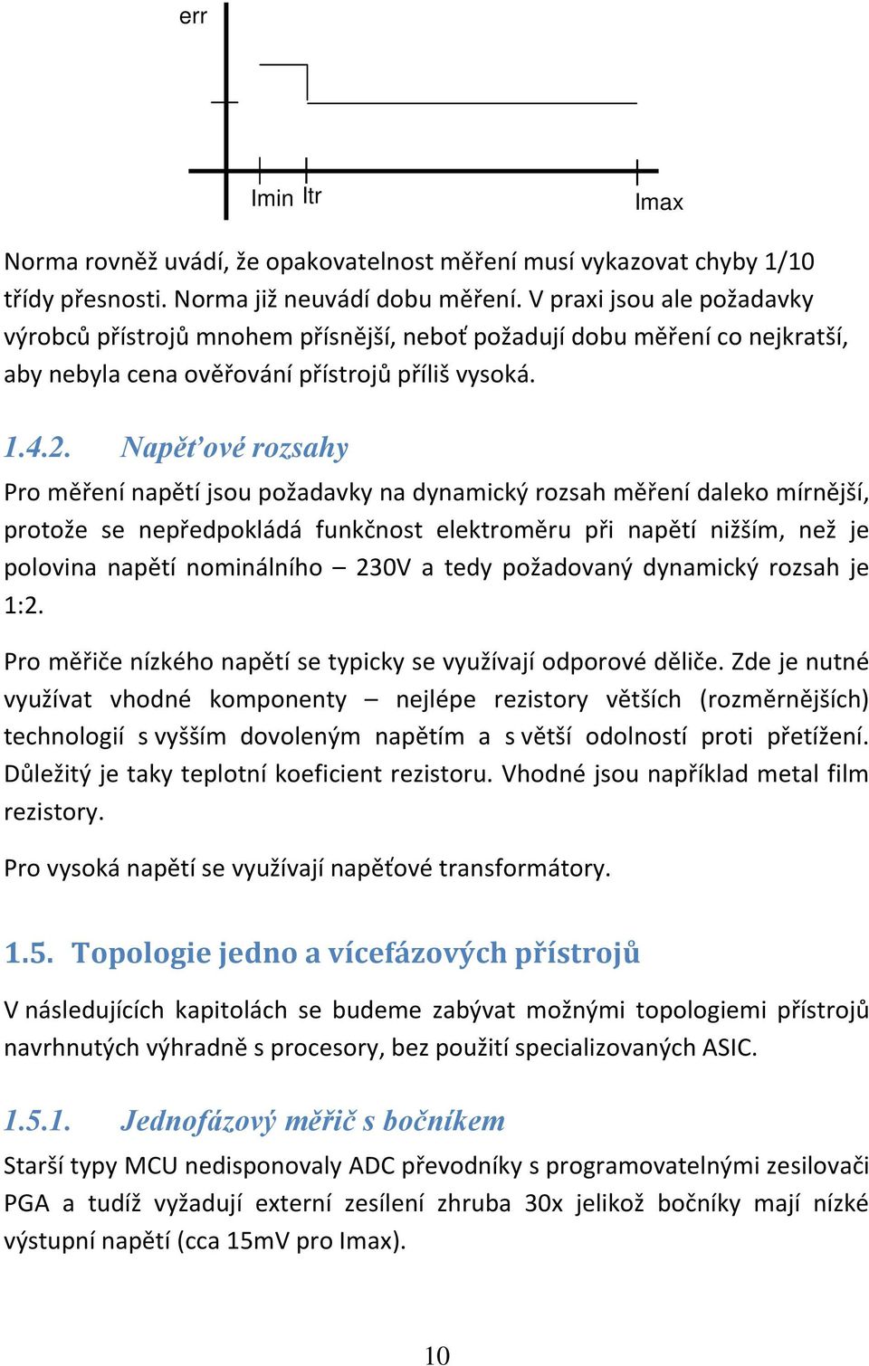 Napěťové rozsahy Pro měření napětí jsou požadavky na dynamický rozsah měření daleko mírnější, protože se nepředpokládá funkčnost elektroměru při napětí nižším, než je polovina napětí nominálního 230V