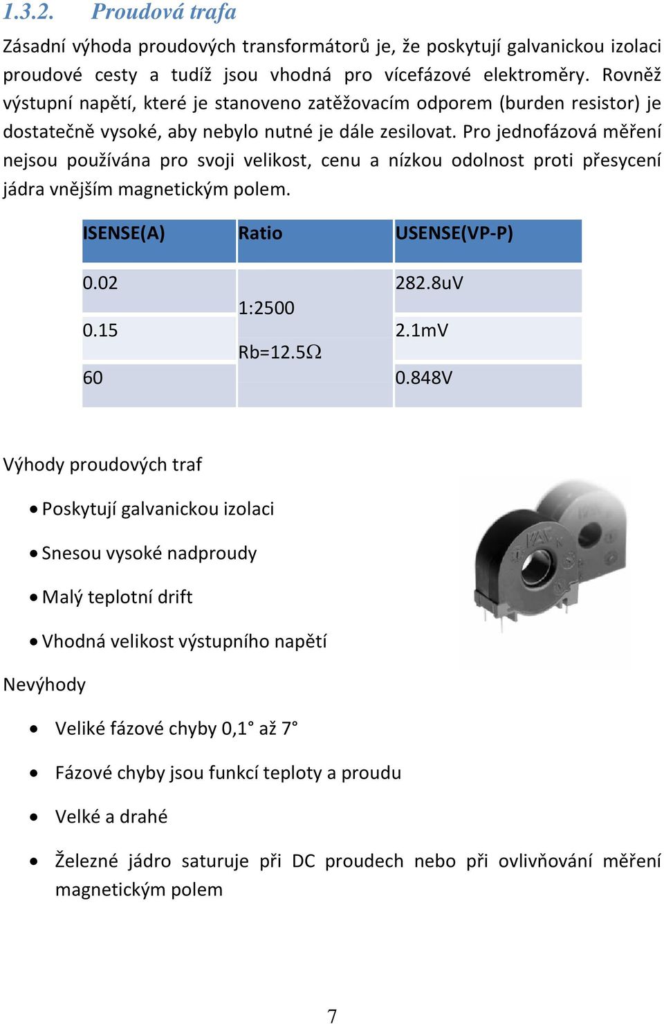 Pro jednofázová měření nejsou používána pro svoji velikost, cenu a nízkou odolnost proti přesycení jádra vnějším magnetickým polem. ISENSE(A) Ratio USENSE(VP-P) 0.02 282.8uV 1:2500 0.15 2.1mV Rb=12.