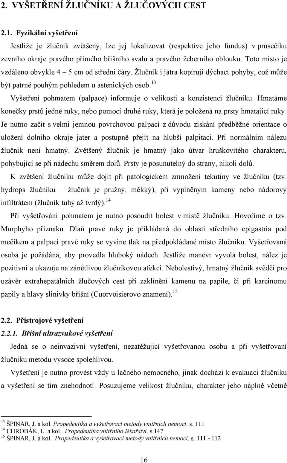 Toto místo je vzdáleno obvykle 4 5 cm od střední čáry. Žlučník i játra kopírují dýchací pohyby, což může být patrné pouhým pohledem u astenických osob.