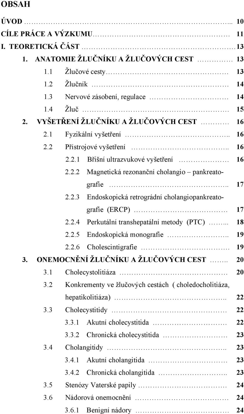 2.3 Endoskopická retrográdní cholangiopankreatografie (ERCP) 17 2.2.4 Perkutální transhepatální metody (PTC)... 18 2.2.5 Endoskopická monografie.. 19 2.2.6 Cholescintigrafie. 19 3.