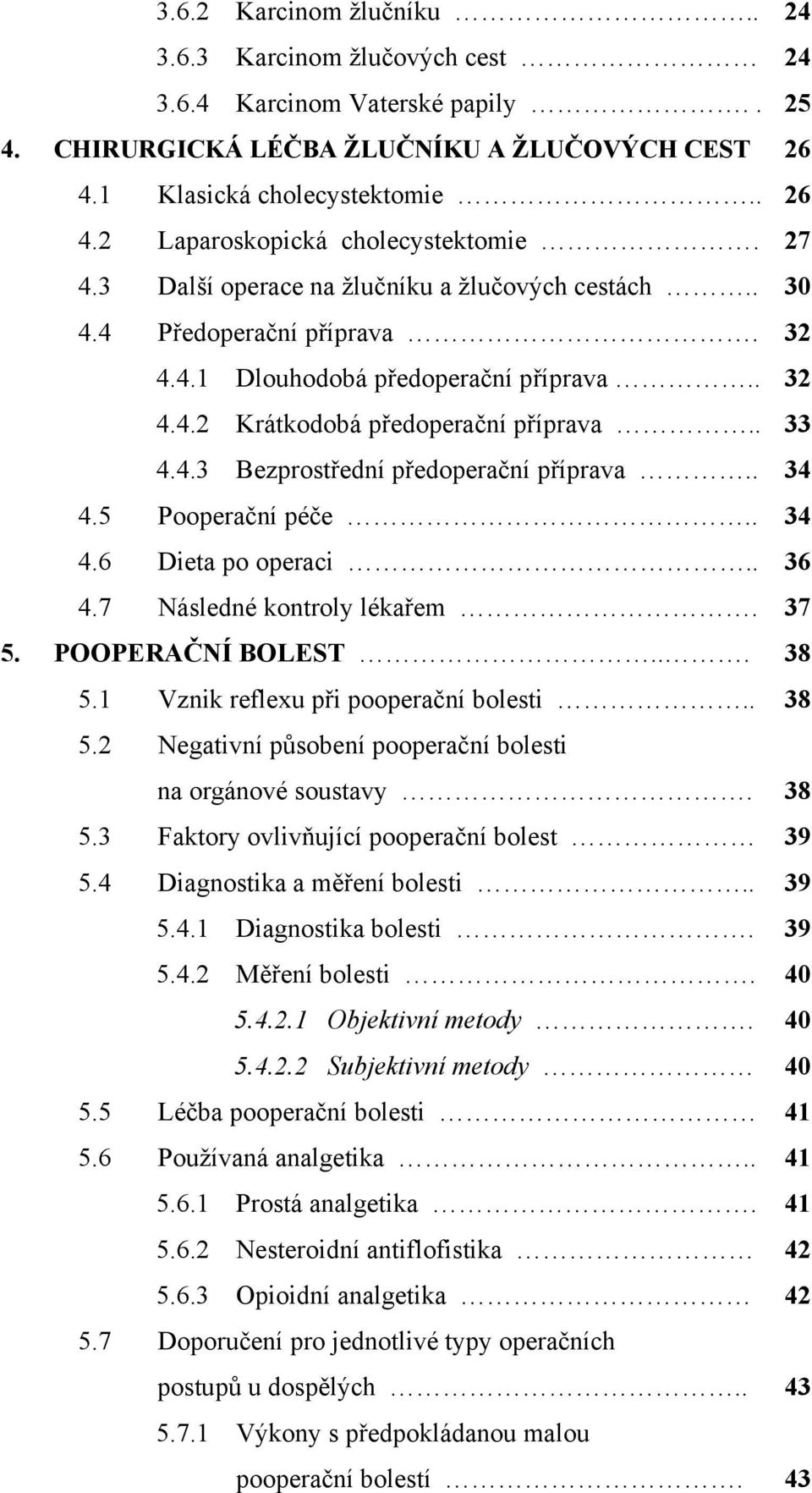 . 34 4.5 Pooperační péče.. 34 4.6 Dieta po operaci.. 36 4.7 Následné kontroly lékařem. 37 5. POOPERAČNÍ BOLEST... 38 5.1 Vznik reflexu při pooperační bolesti.. 38 5.2 Negativní působení pooperační bolesti na orgánové soustavy.