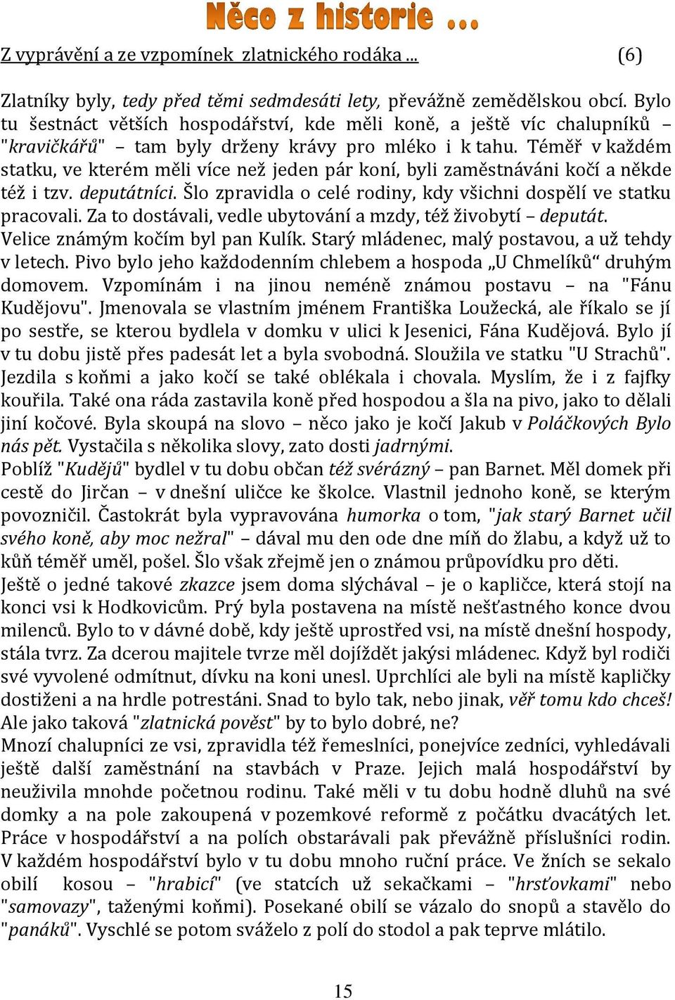 Téměř v každém statku, ve kterém měli více než jeden pár koní, byli zaměstnáváni kočí a někde též i tzv. deputátníci. Šlo zpravidla o celé rodiny, kdy všichni dospělí ve statku pracovali.