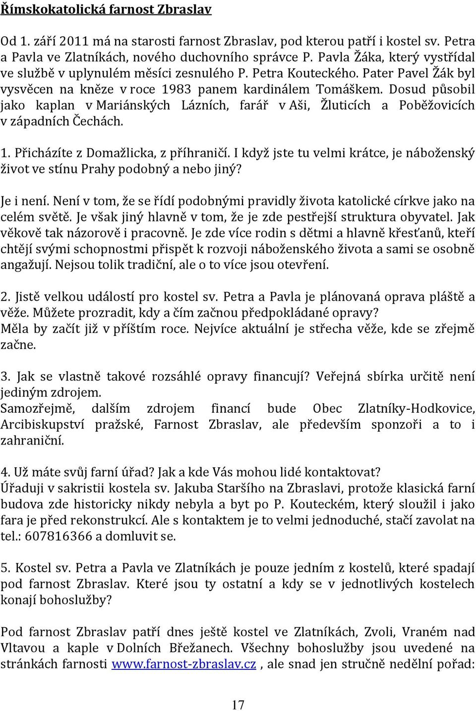 Dosud působil jako kaplan v Mariánských Lázních, farář v Aši, Žluticích a Poběžovicích v západních Čechách. 1. Přicházíte z Domažlicka, z příhraničí.