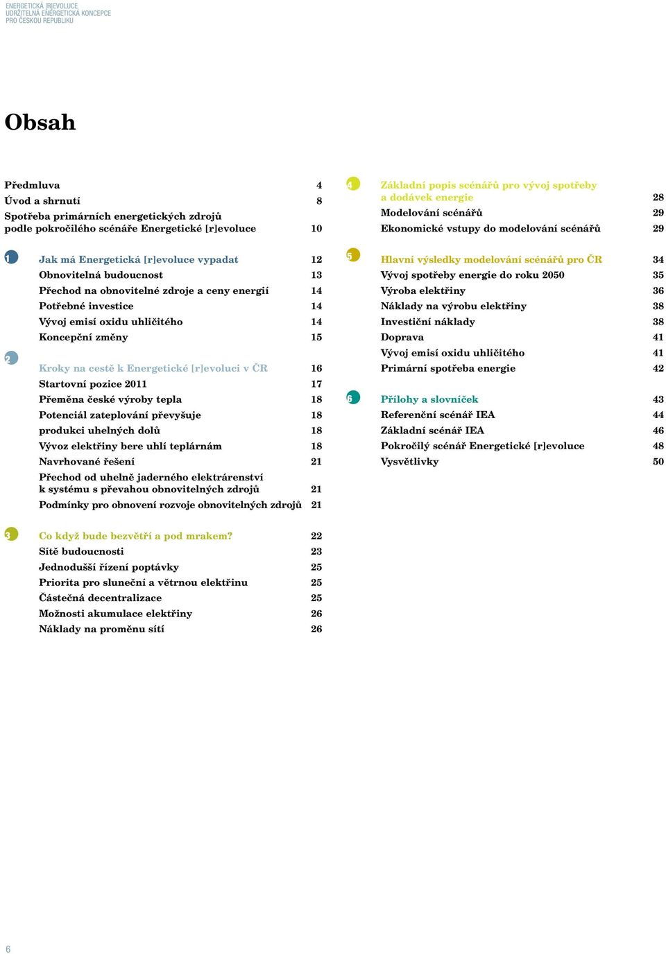 Obnovitelná budoucnost 13 Přechod na obnovitelné zdroje a ceny energií 14 Potřebné investice 14 Vývoj emisí oxidu uhličitého 14 Koncepční změny 15 Kroky na cestě k Energetické [r]evoluci v ČR 16