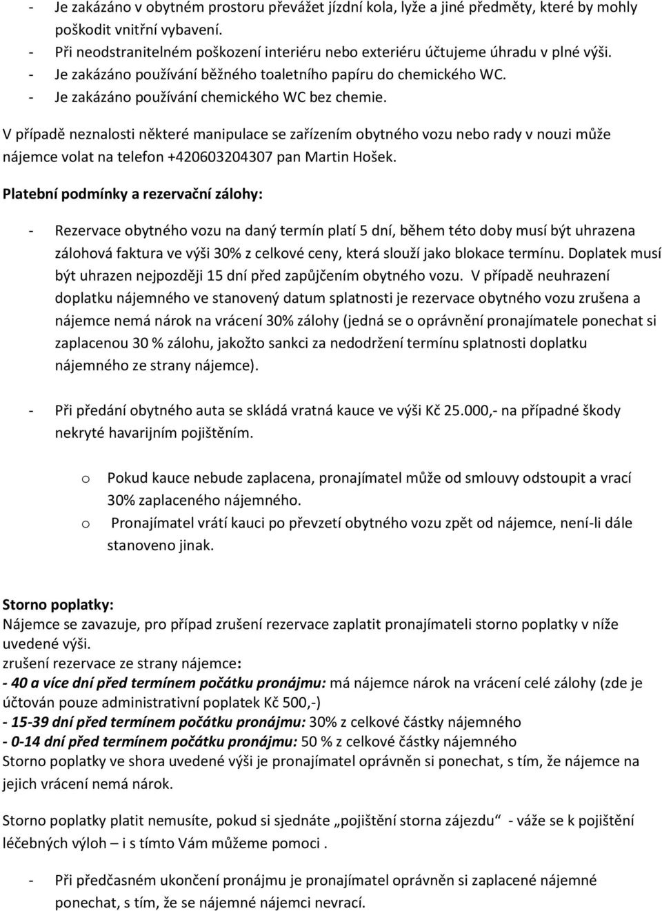 - Je zakázáno používání chemického WC bez chemie. V případě neznalosti některé manipulace se zařízením obytného vozu nebo rady v nouzi může nájemce volat na telefon +420603204307 pan Martin Hošek.