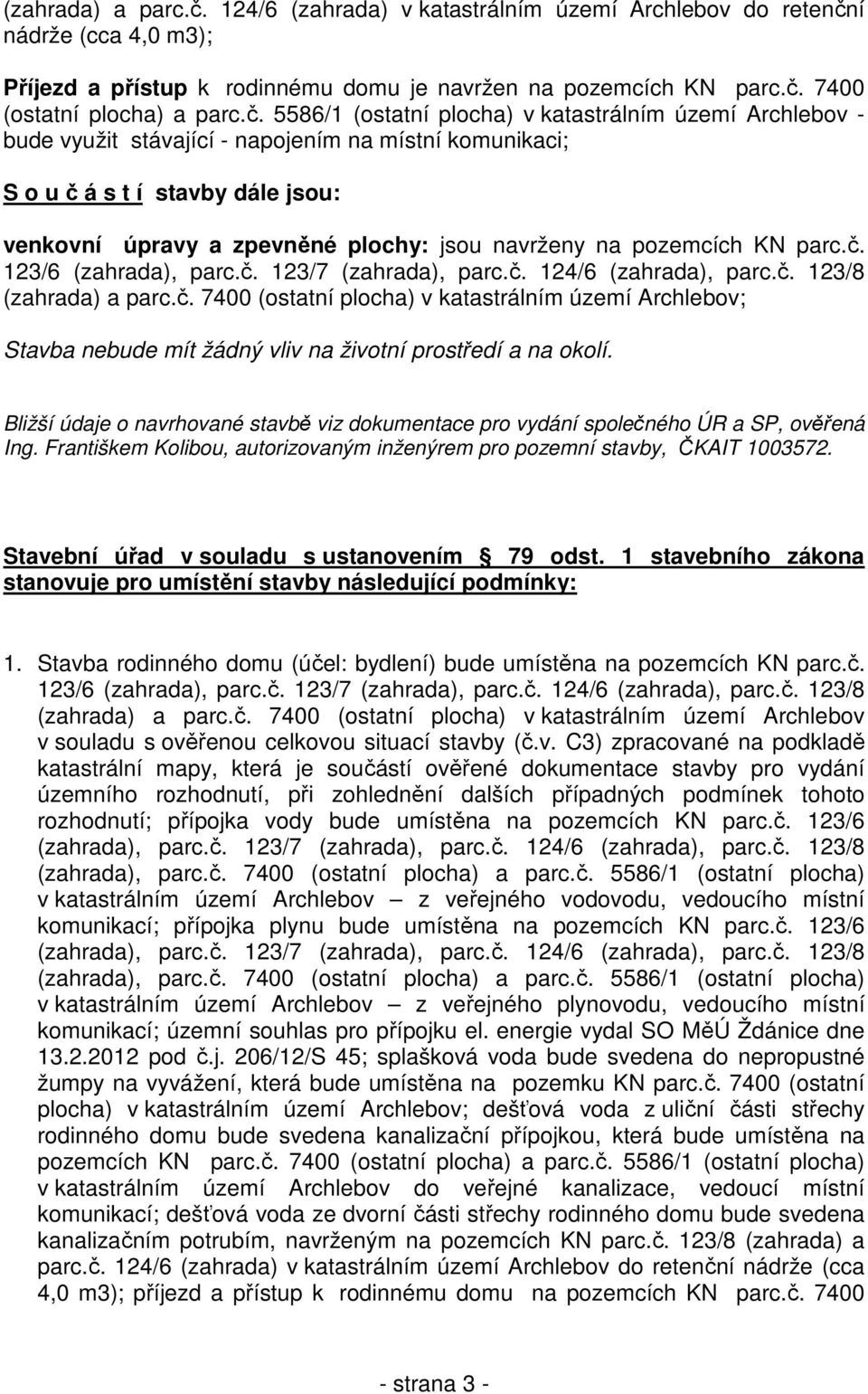 na pozemcích KN parc.č. 123/6 (zahrada), parc.č. 123/7 (zahrada), parc.č. 124/6 (zahrada), parc.č. 123/8 (zahrada) a parc.č. 7400 (ostatní plocha) v katastrálním území Archlebov; Stavba nebude mít žádný vliv na životní prostředí a na okolí.