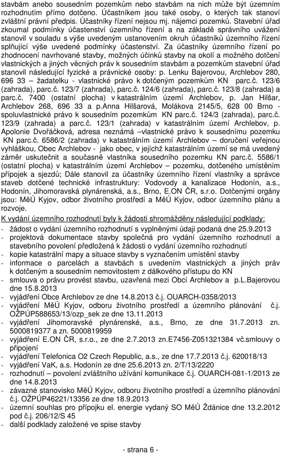 Stavební úřad zkoumal podmínky účastenství územního řízení a na základě správního uvážení stanovil v souladu s výše uvedeným ustanovením okruh účastníků územního řízení splňující výše uvedené