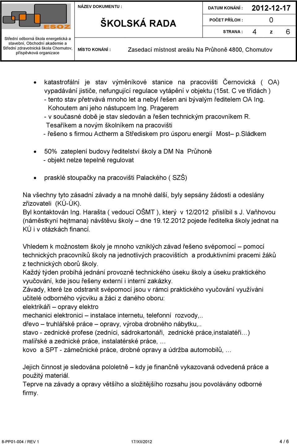 Pragerem - v současné době je stav sledován a řešen technickým pracovníkem R. Tesaříkem a novým školníkem na pracovišti - řešeno s firmou Actherm a Střediskem pro úsporu energií Most p.