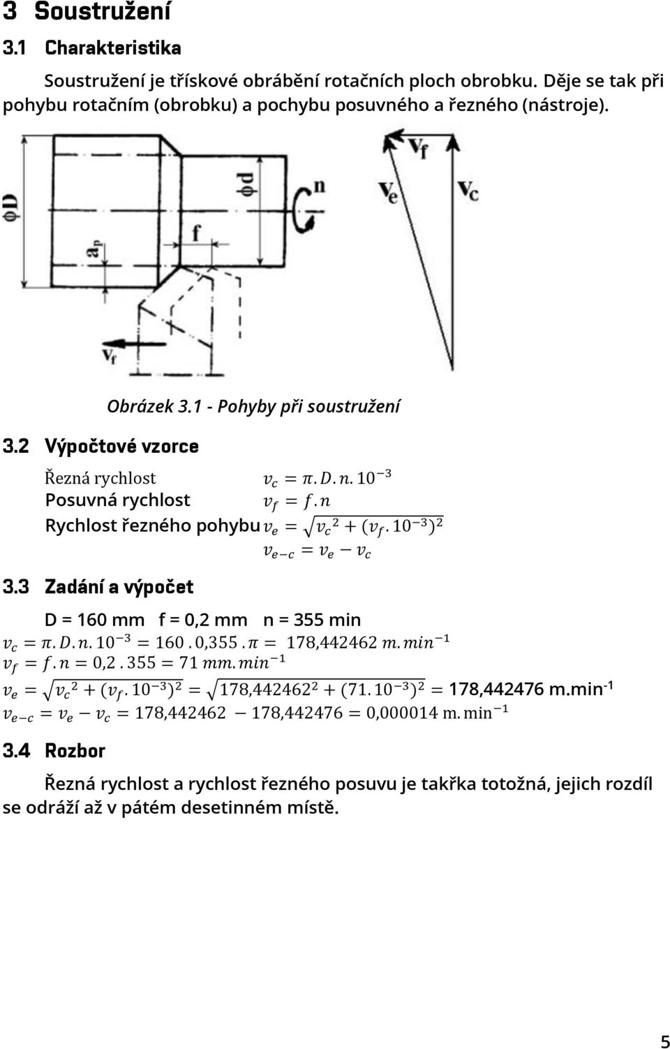 3 Zadání a výpočet v e c = v e v c D = 160 mm f = 0,2 mm n = 355 min v c = π. D. n. 10 3 = 160. 0,355. π = 178,442462 m. min 1 v f = f. n = 0,2. 355 = 71 mm. min 1 v e = v c 2 + (v f.