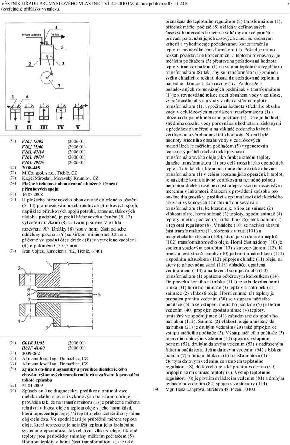 2008 U plošného hřebenového oboustranně obloženého těsnění (5, 13) pro utěsňování rozebíratelných přírubových spojů, například přírubových spojů potrubí, armatur, tlakových nádob a podobně, je profil