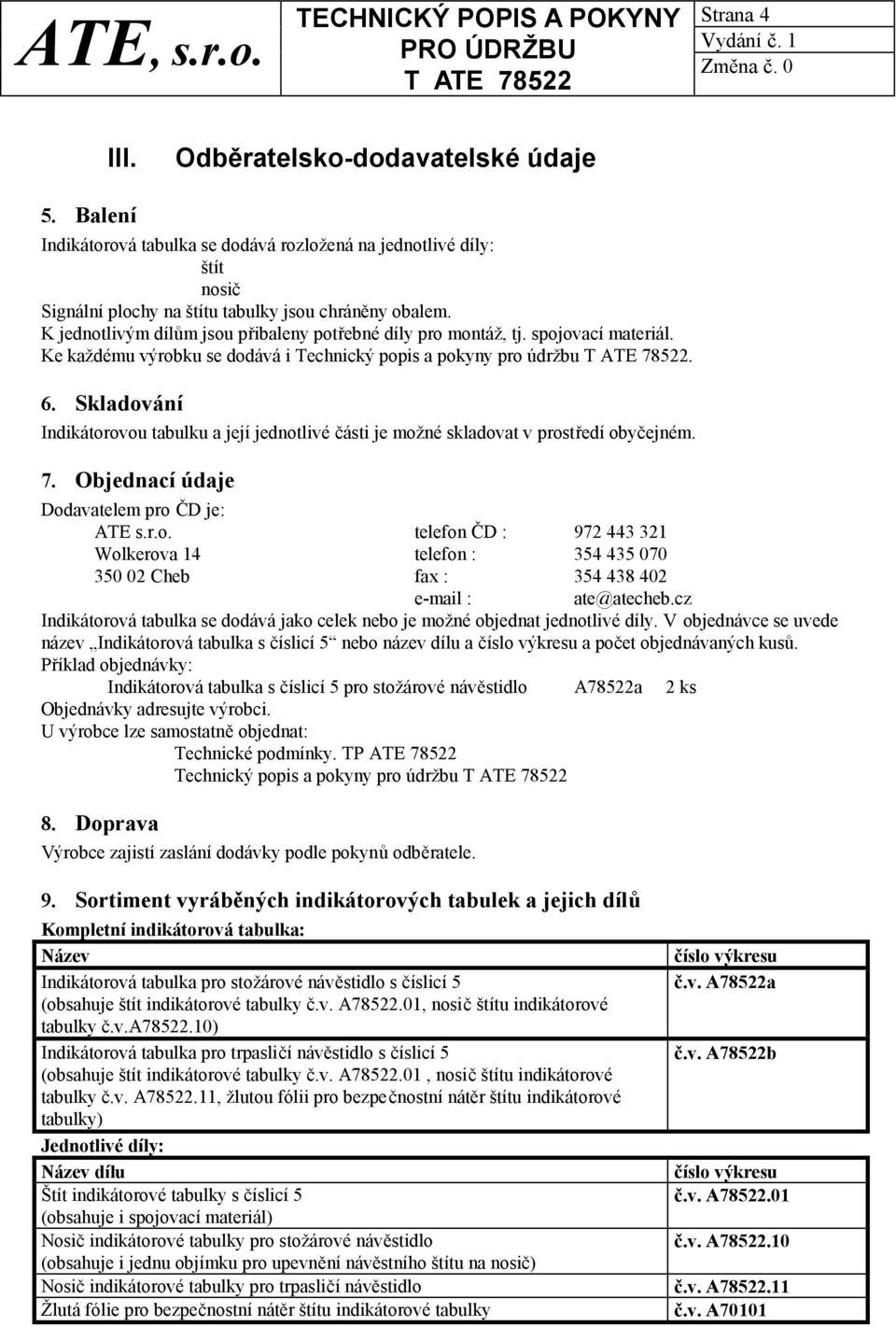 Skladování Indikátorovou tabulku a její jednotlivé části je možné skladovat v prostředí obyčejném. 7. Objednací údaje Dodavatelem pro ČD je: ATE s.r.o. telefon ČD : 972 443 321 Wolkerova 14 telefon : 354 435 070 350 02 Cheb fax : 354 438 402 e-mail : ate@atecheb.