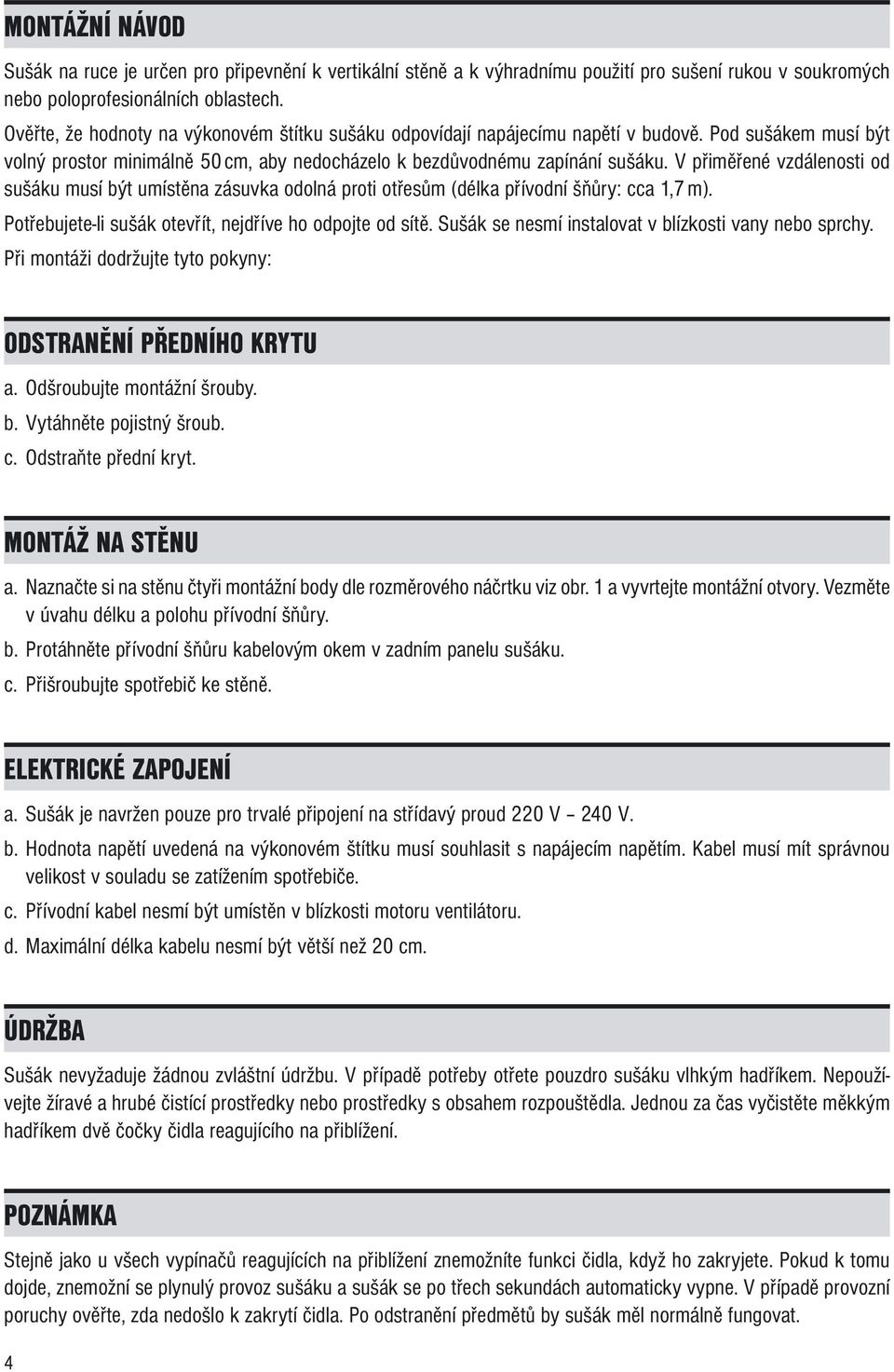V přiměřené vzdálenosti od sušáku musí být umístěna zásuvka odolná proti otřesům (délka přívodní šňůry: cca 1,7 m). Potřebujete-li sušák otevřít, nejdříve ho odpojte od sítě.