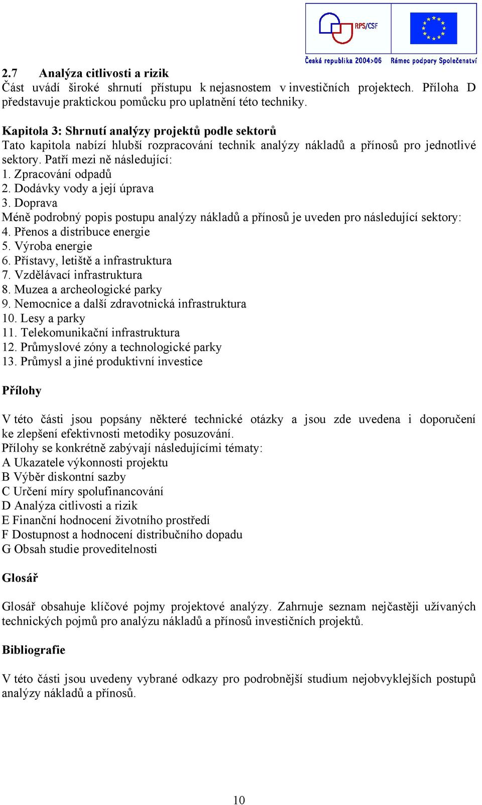 Dodávky vody a její úprava 3. Doprava Méně podrobný popis postupu analýzy nákladů a přínosů je uveden pro následující sektory: 4. Přenos a distribuce energie 5. Výroba energie 6.