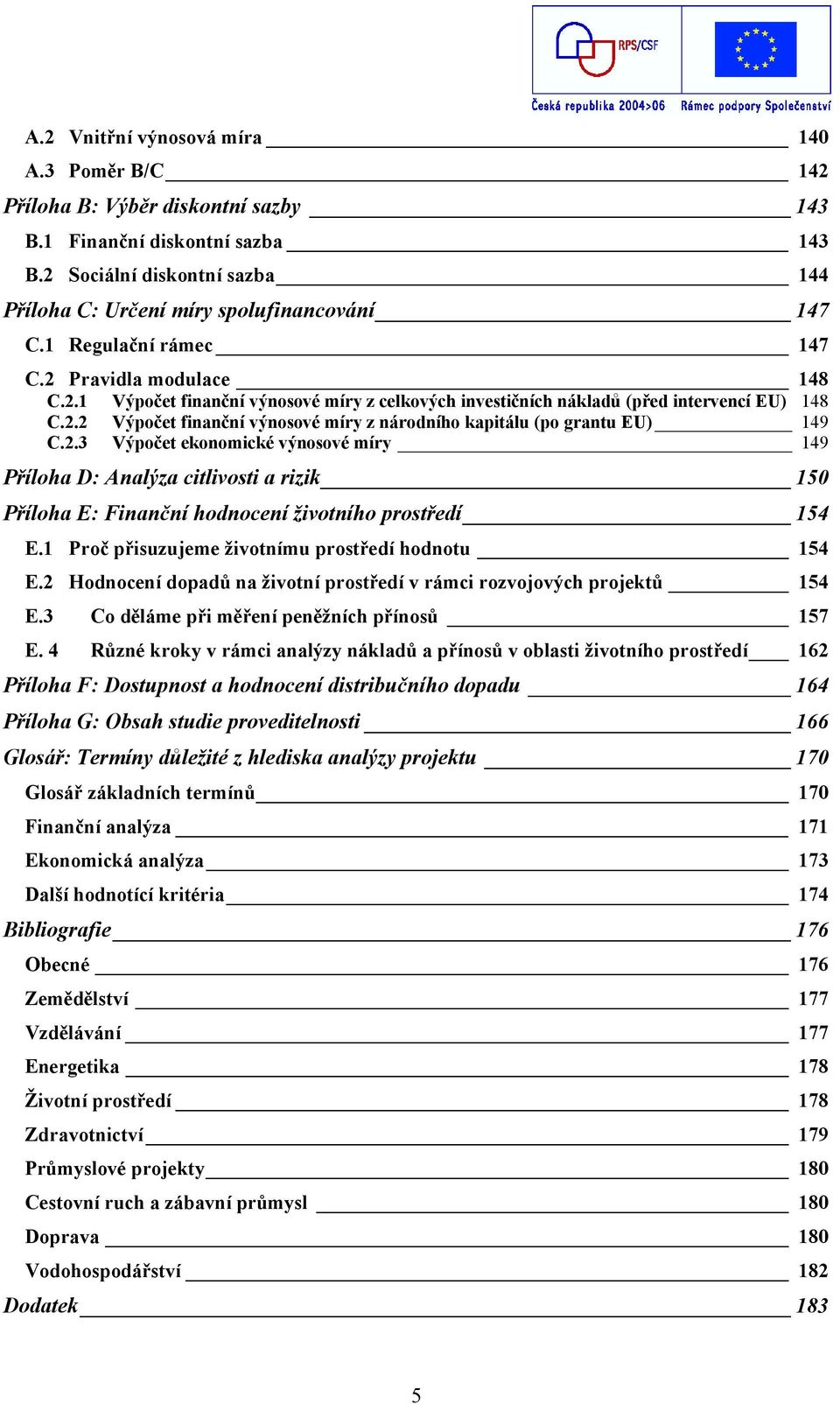 2.3 Výpočet ekonomické výnosové míry 149 Příloha D: Analýza citlivosti a rizik 150 Příloha E: Finanční hodnocení životního prostředí 154 E.1 Proč přisuzujeme životnímu prostředí hodnotu 154 E.