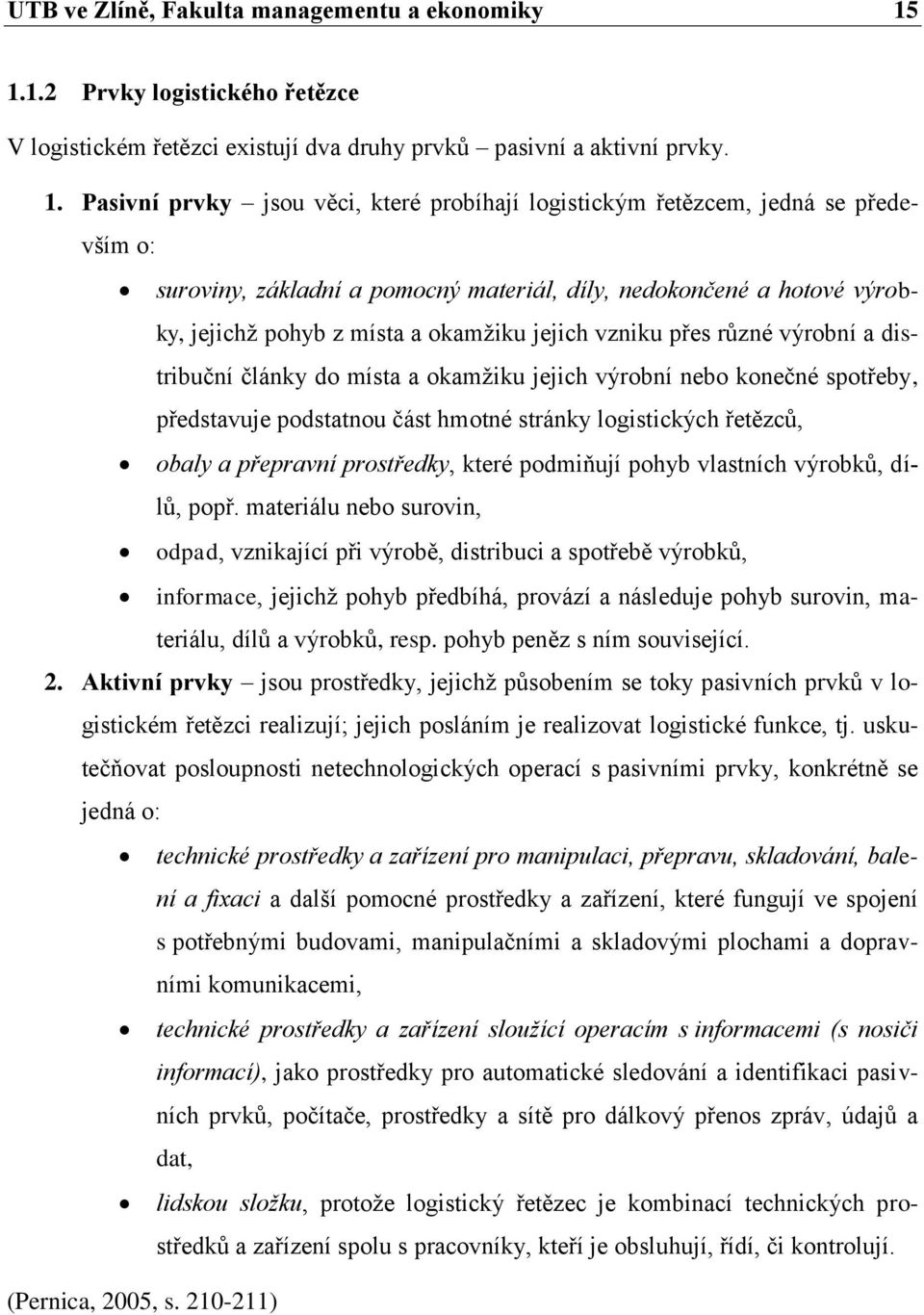 Pasivní prvky jsou věci, které probíhají logistickým řetězcem, jedná se především o: suroviny, základní a pomocný materiál, díly, nedokončené a hotové výrobky, jejichž pohyb z místa a okamžiku jejich