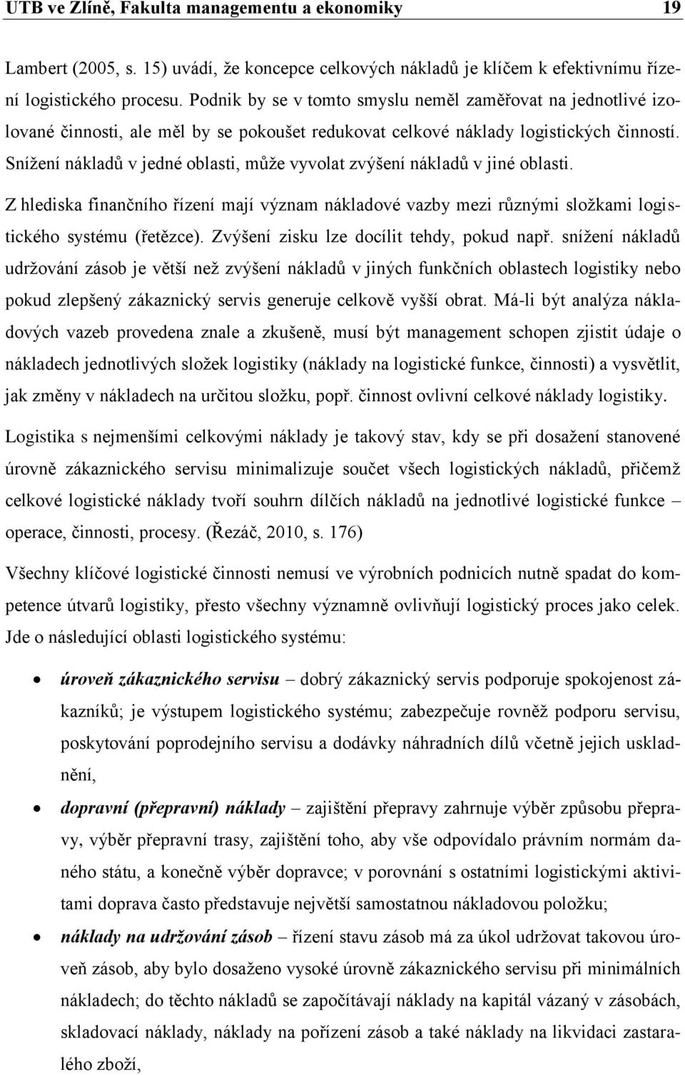 Snížení nákladů v jedné oblasti, může vyvolat zvýšení nákladů v jiné oblasti. Z hlediska finančního řízení mají význam nákladové vazby mezi různými složkami logistického systému (řetězce).