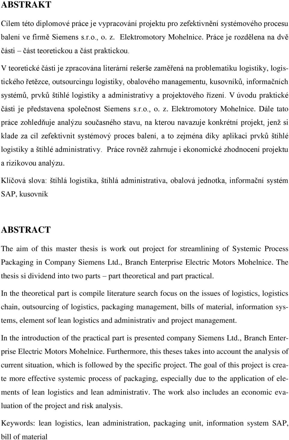 V teoretické části je zpracována literární rešerše zaměřená na problematiku logistiky, logistického řetězce, outsourcingu logistiky, obalového managementu, kusovníků, informačních systémů, prvků