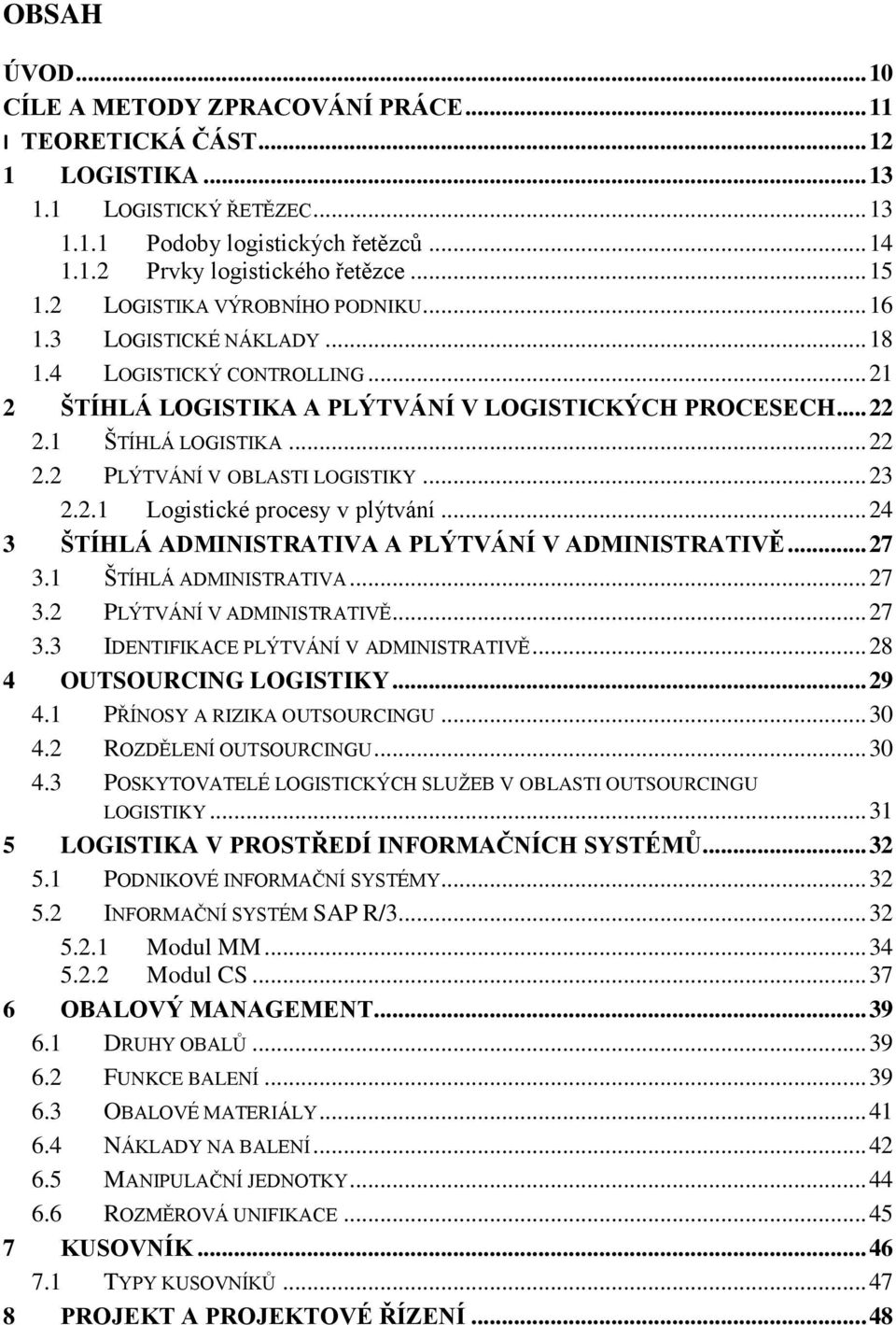 .. 23 2.2.1 Logistické procesy v plýtvání... 24 3 ŠTÍHLÁ ADMINISTRATIVA A PLÝTVÁNÍ V ADMINISTRATIVĚ... 27 3.1 ŠTÍHLÁ ADMINISTRATIVA... 27 3.2 PLÝTVÁNÍ V ADMINISTRATIVĚ... 27 3.3 IDENTIFIKACE PLÝTVÁNÍ V ADMINISTRATIVĚ.