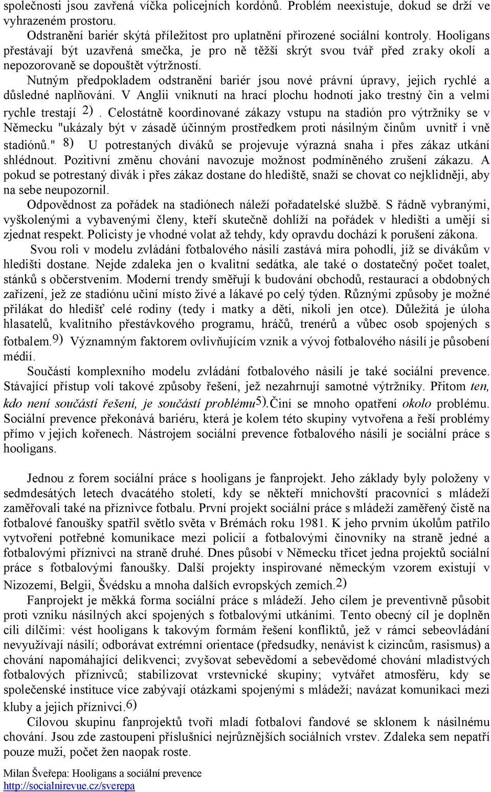 Nutným předpokladem odstranění bariér jsou nové právní úpravy, jejich rychlé a důsledné naplňování. V Anglii vniknutí na hrací plochu hodnotí jako trestný čin a velmi rychle trestají 2).