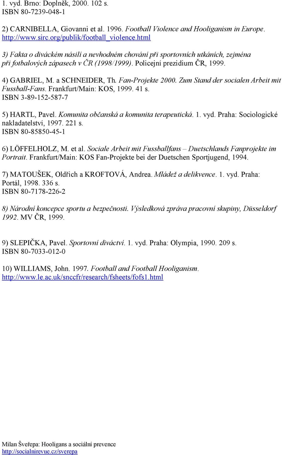 Fan-Projekte 2000. Zum Stand der socialen Arbeit mit Fussball-Fans. Frankfurt/Main: KOS, 1999. 41 s. ISBN 3-89-152-587-7 5) HARTL, Pavel. Komunita občanská a komunita terapeutická. 1. vyd.