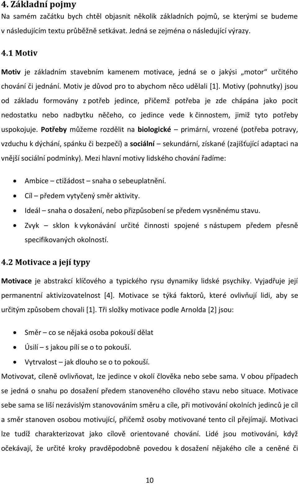 Motivy (pohnutky) jsou od základu formovány z potřeb jedince, přičemž potřeba je zde chápána jako pocit nedostatku nebo nadbytku něčeho, co jedince vede k činnostem, jimiž tyto potřeby uspokojuje.