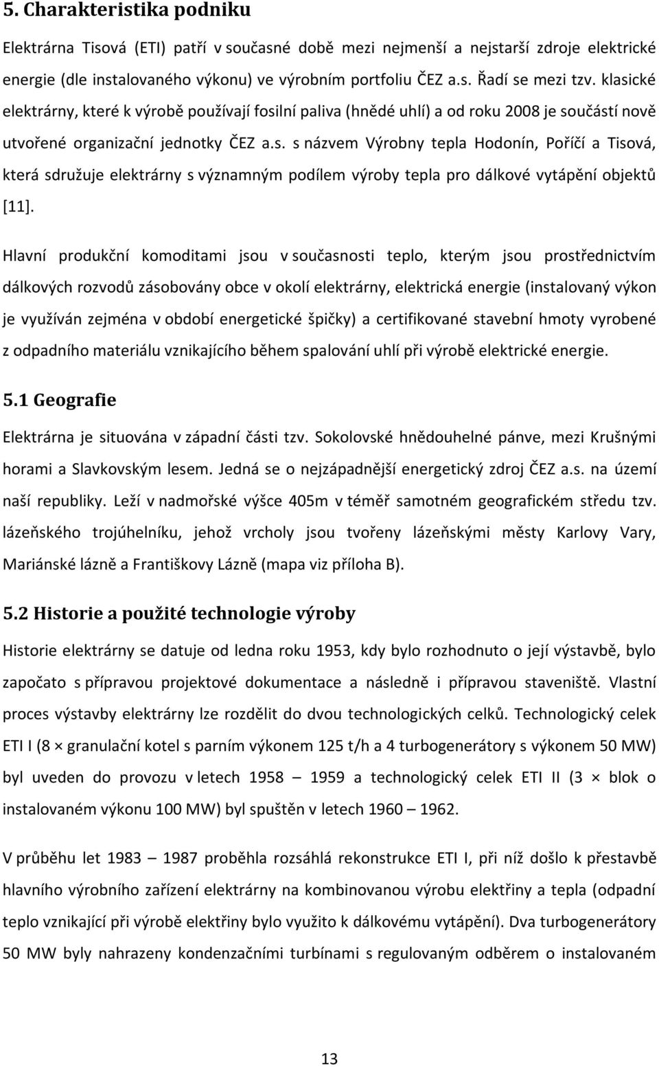 Hlavní produkční komoditami jsou v současnosti teplo, kterým jsou prostřednictvím dálkových rozvodů zásobovány obce v okolí elektrárny, elektrická energie (instalovaný výkon je využíván zejména v