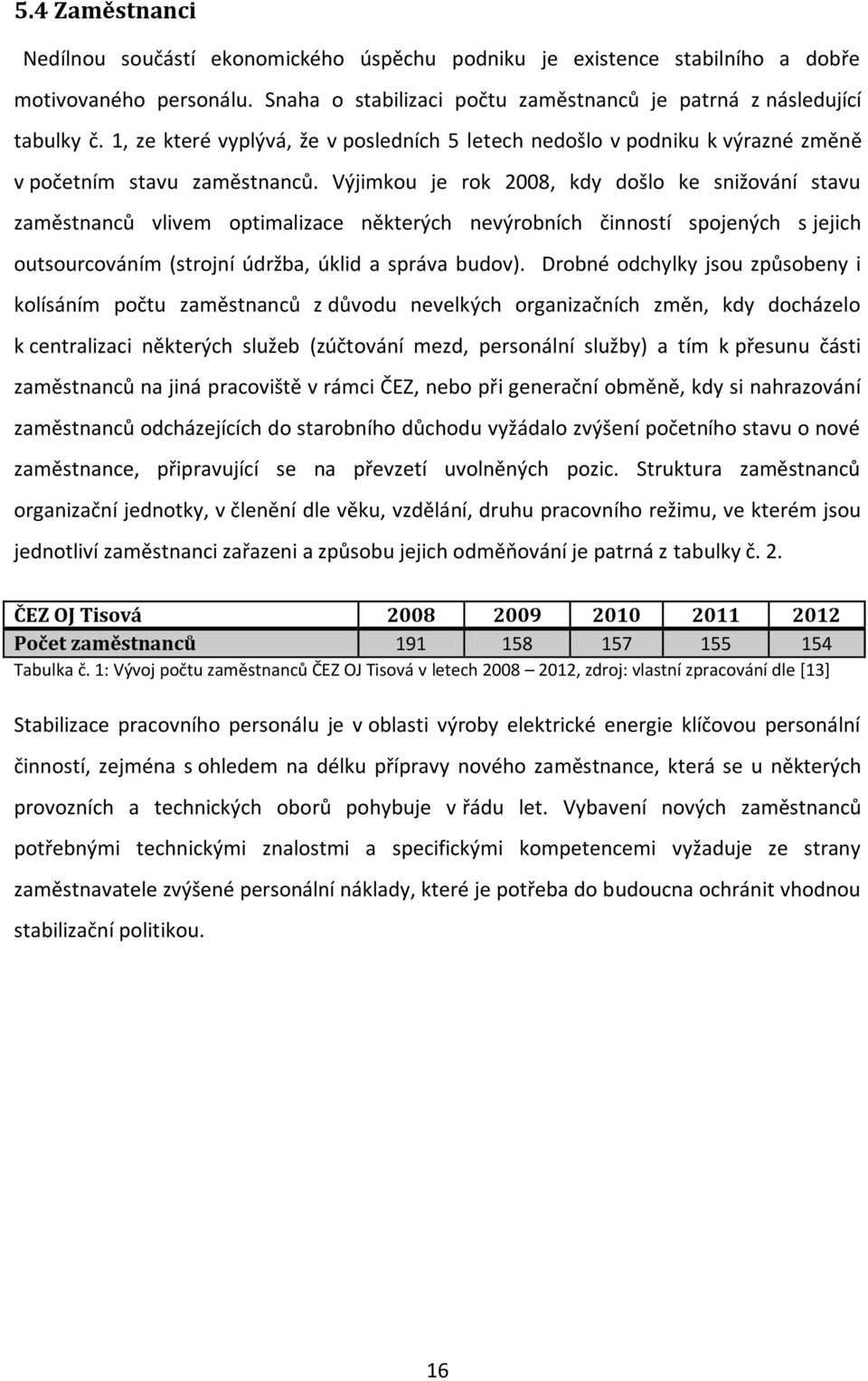 Výjimkou je rok 2008, kdy došlo ke snižování stavu zaměstnanců vlivem optimalizace některých nevýrobních činností spojených s jejich outsourcováním (strojní údržba, úklid a správa budov).