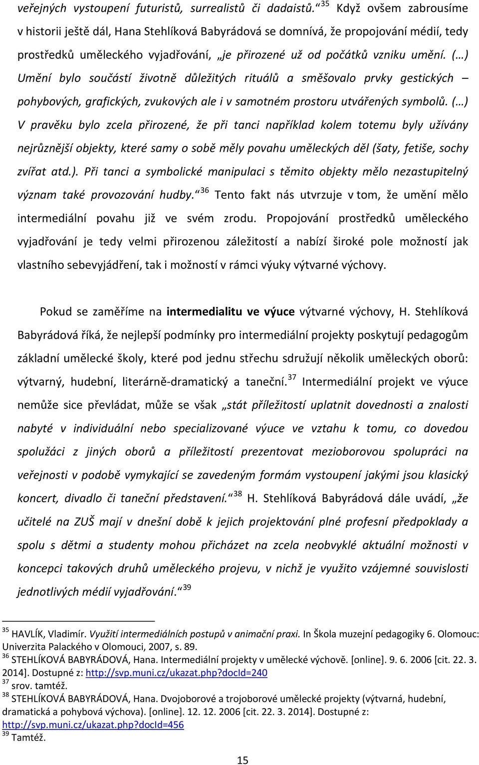 ( ) Umění bylo součástí životně důležitých rituálů a směšovalo prvky gestických pohybových, grafických, zvukových ale i v samotném prostoru utvářených symbolů.