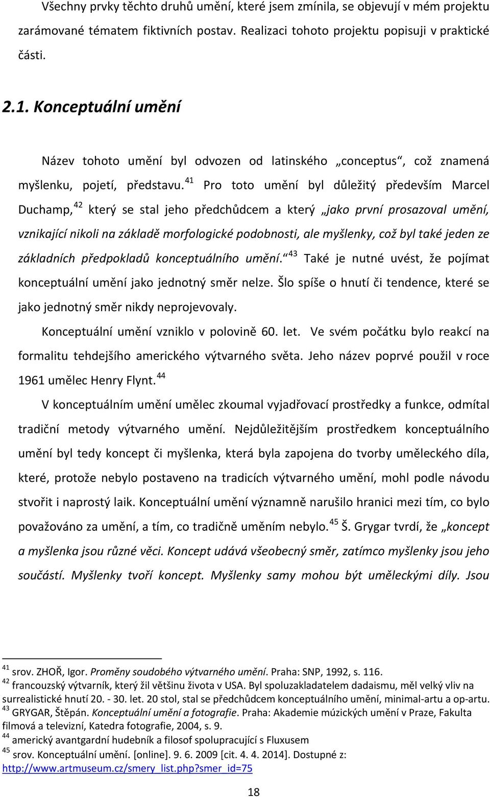 41 Pro toto umění byl důležitý především Marcel Duchamp, 42 který se stal jeho předchůdcem a který jako první prosazoval umění, vznikající nikoli na základě morfologické podobnosti, ale myšlenky, což