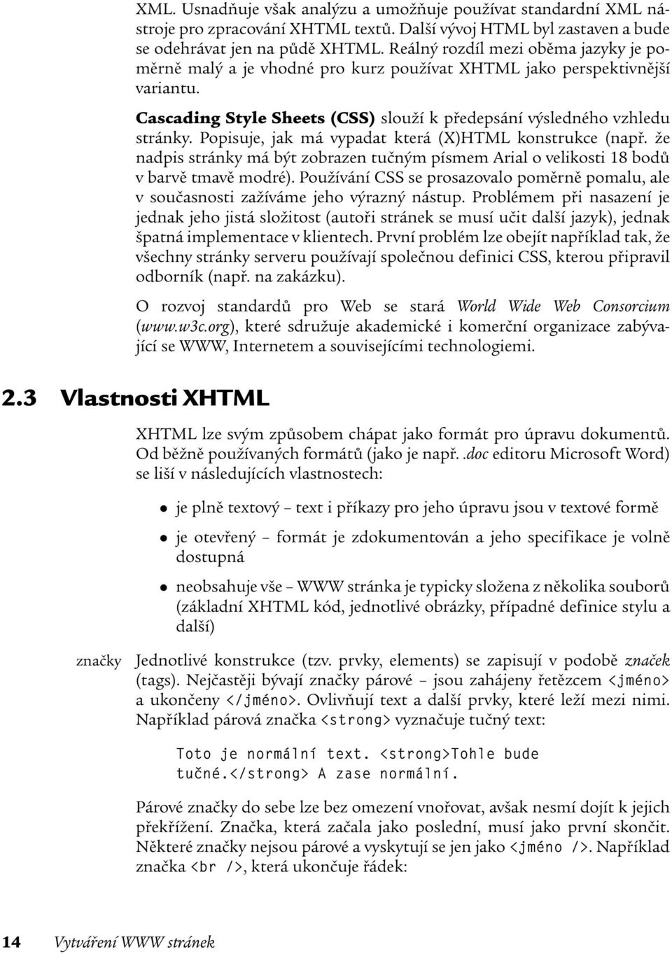 Popisuje, jak má vypadat která (X)HTML konstrukce (např. že nadpis stránky má být zobrazen tučným písmem Arial o velikosti 18 bodů v barvě tmavě modré).