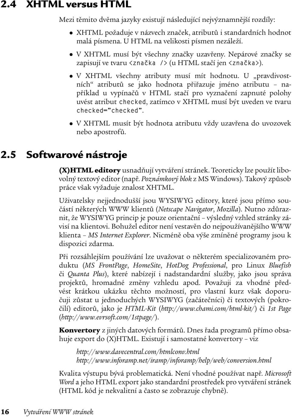 U pravdivostních atributů se jako hodnota přiřazuje jméno atributu například u vypínačů v HTML stačí pro vyznačení zapnuté polohy uvést atribut checked, zatímco v XHTML musí být uveden ve tvaru