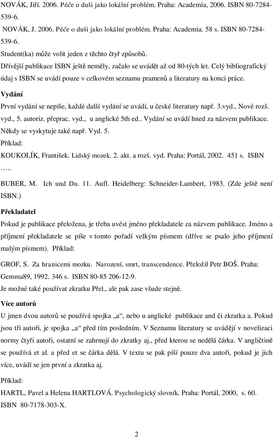 Vydání První vydání se nepíše, každé další vydání se uvádí, u české literatury např. 3.vyd., Nové rozš. vyd., 5. autoriz. přeprac. vyd., u anglické 5th ed.. Vydání se uvádí hned za názvem publikace.