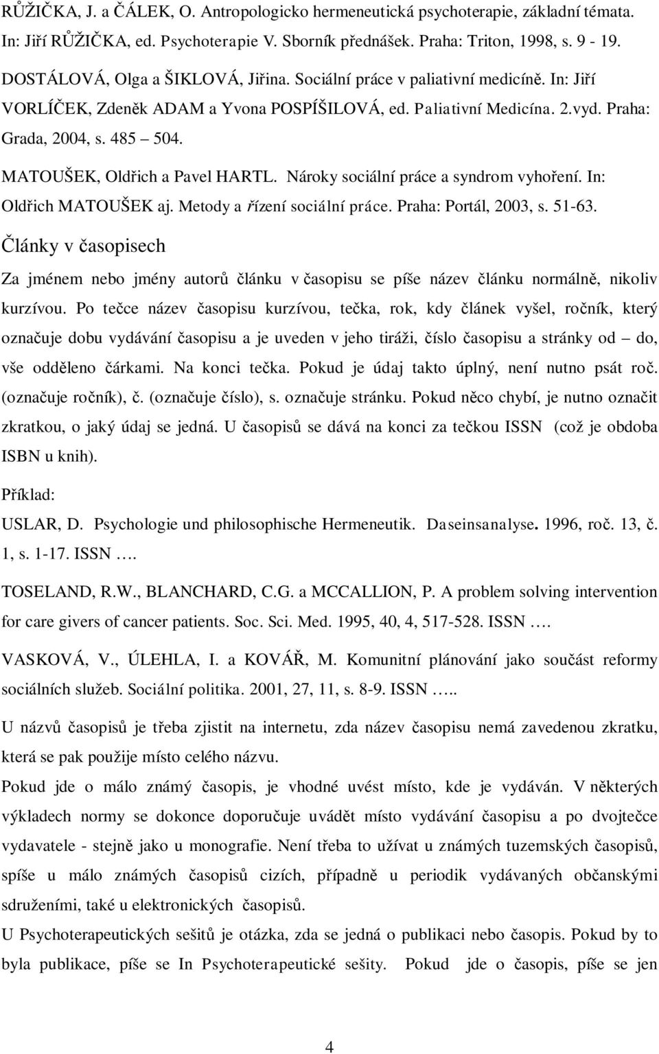 MATOUŠEK, Oldřich a Pavel HARTL. Nároky sociální práce a syndrom vyhoření. In: Oldřich MATOUŠEK aj. Metody a řízení sociální práce. Praha: Portál, 2003, s. 51-63.