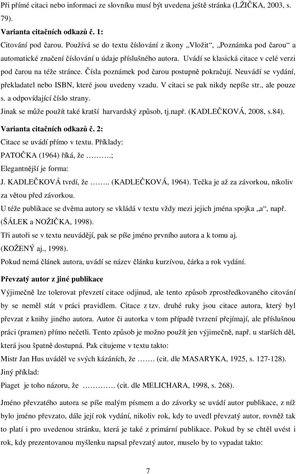 Čísla poznámek pod čarou postupně pokračují. Neuvádí se vydání, překladatel nebo ISBN, které jsou uvedeny vzadu. V citaci se pak nikdy nepíše str., ale pouze s. a odpovídající číslo strany.