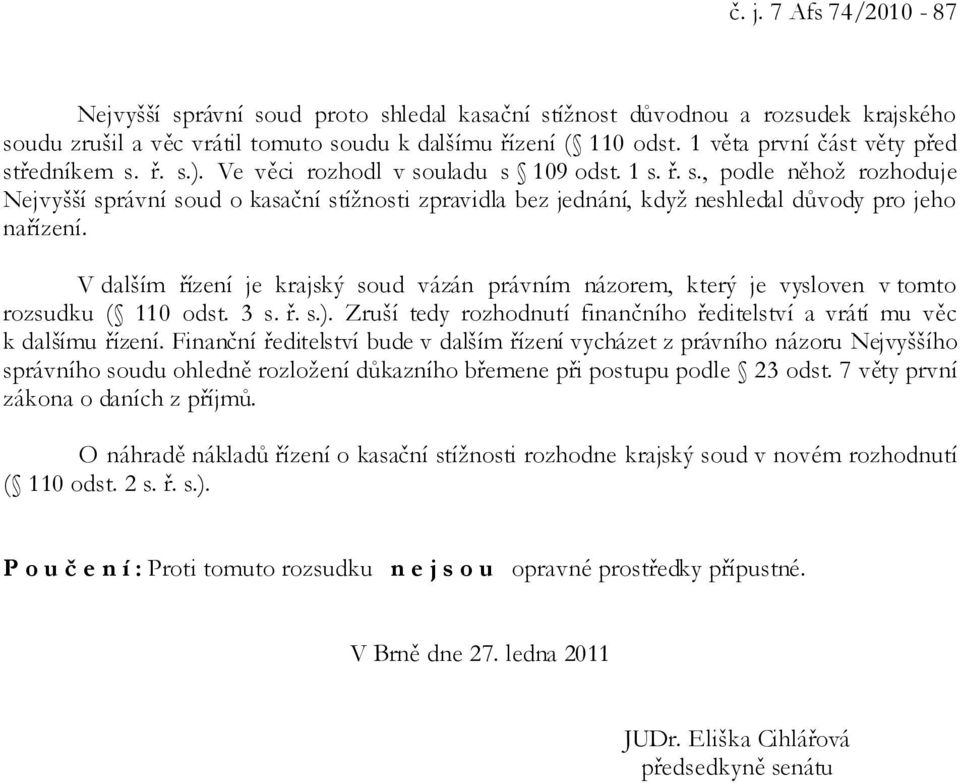 V dalším řízení je krajský soud vázán právním názorem, který je vysloven v tomto rozsudku ( 110 odst. 3 s. ř. s.). Zruší tedy rozhodnutí finančního ředitelství a vrátí mu věc k dalšímu řízení.