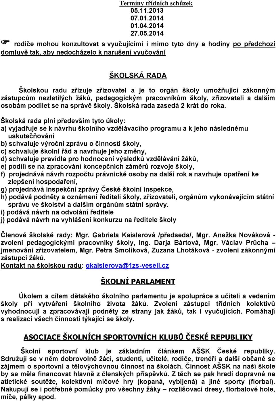 2014 rodiče mohou konzultovat s vyučujícími i mimo tyto dny a hodiny po předchozí domluvě tak, aby nedocházelo k narušení vyučování ŠKOLSKÁ RADA Školskou radu zřizuje zřizovatel a je to orgán školy