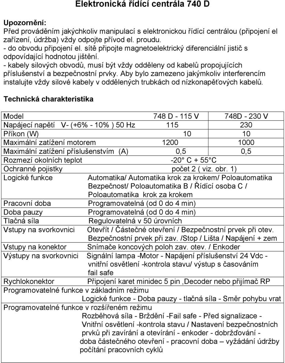 - kabely silových obvodů, musí být vždy odděleny od kabelů propojujících příslušenství a bezpečstní prvky.