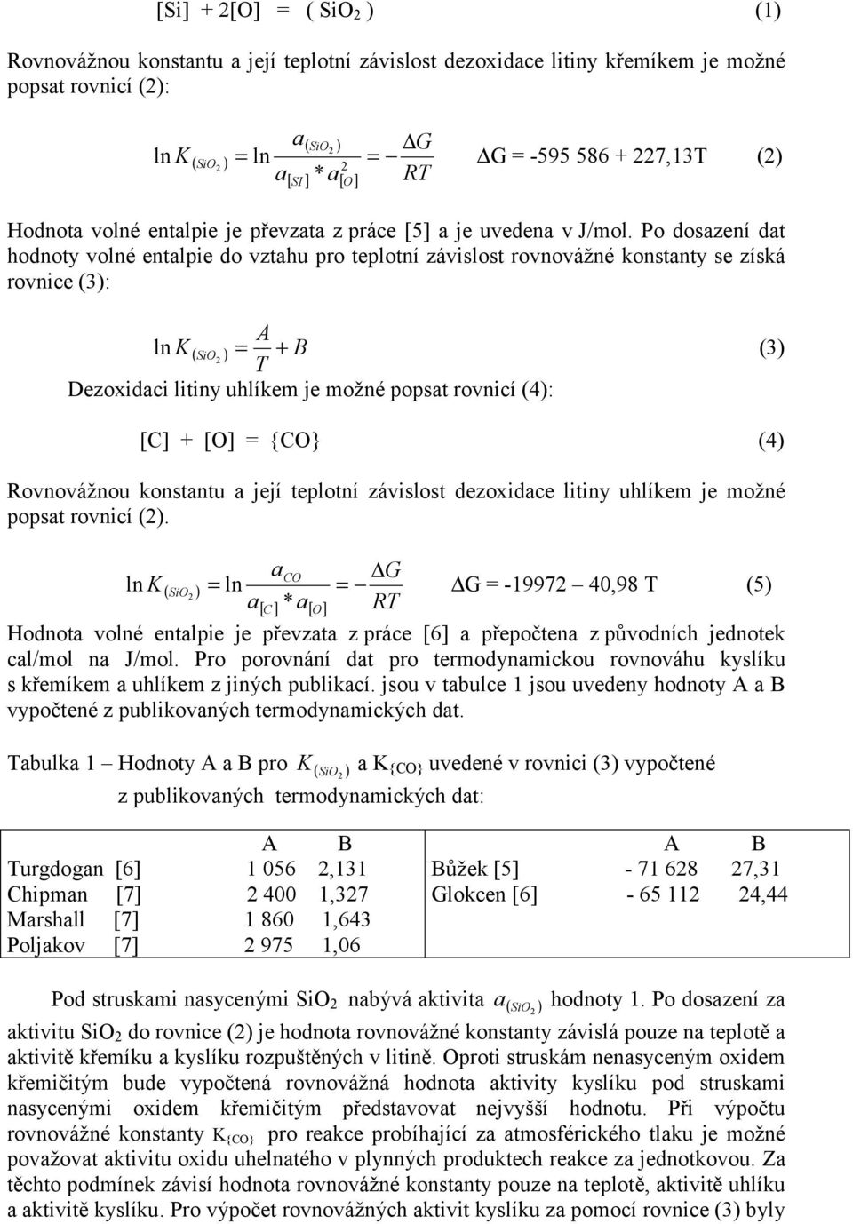 Po dosazení dat hodnoty volné entalpie do vztahu pro teplotní závislost rovnovážné konstanty se získá rovnice (3): A ln K ( SiO ) = + B (3) 2 Dezoxidaci litiny uhlíkem je možné popsat rovnicí (4): []