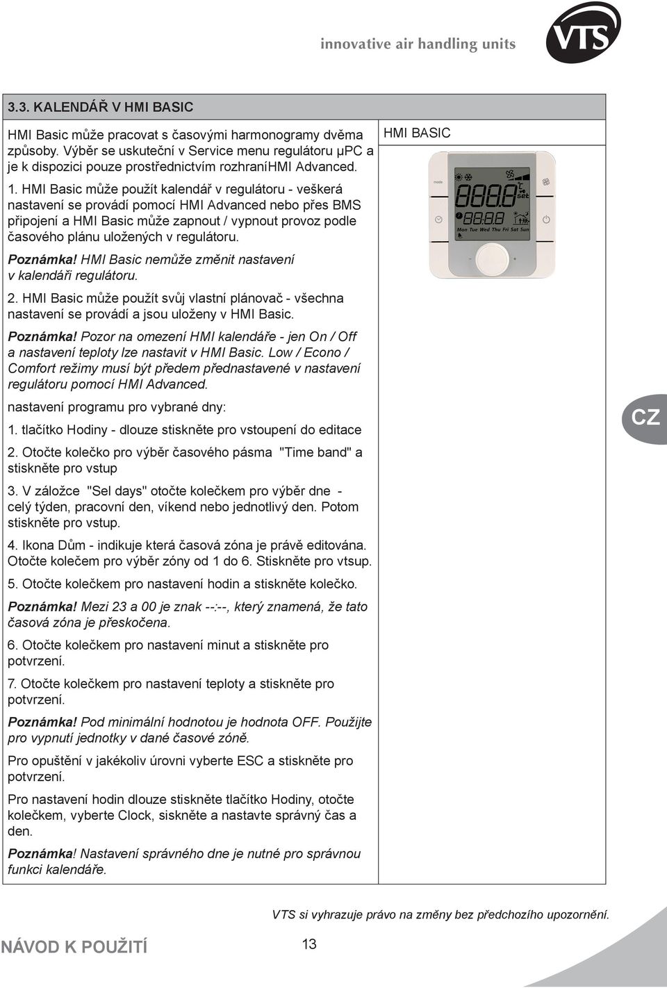 regulátoru. Poznámka! HMI Basic nemůže změnit nastavení v kalendáři regulátoru. 2. HMI Basic může použít svůj vlastní plánovač - všechna nastavení se provádí a jsou uloženy v HMI Basic. Poznámka! Pozor na omezení HMI kalendáře - jen On / Off a nastavení teploty lze nastavit v HMI Basic.