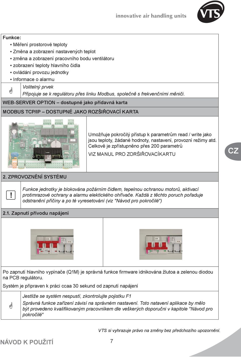 WEB-SERVER OPTION dostupné jako přídavná karta MODBUS TCP/IP DOSTUPNÉ JAKO ROZŠIŘOVACÍ KARTA Umožňuje pokročilý přístup k parametrům read / write jako jsou teploty, žádané hodnoty, nastavení,