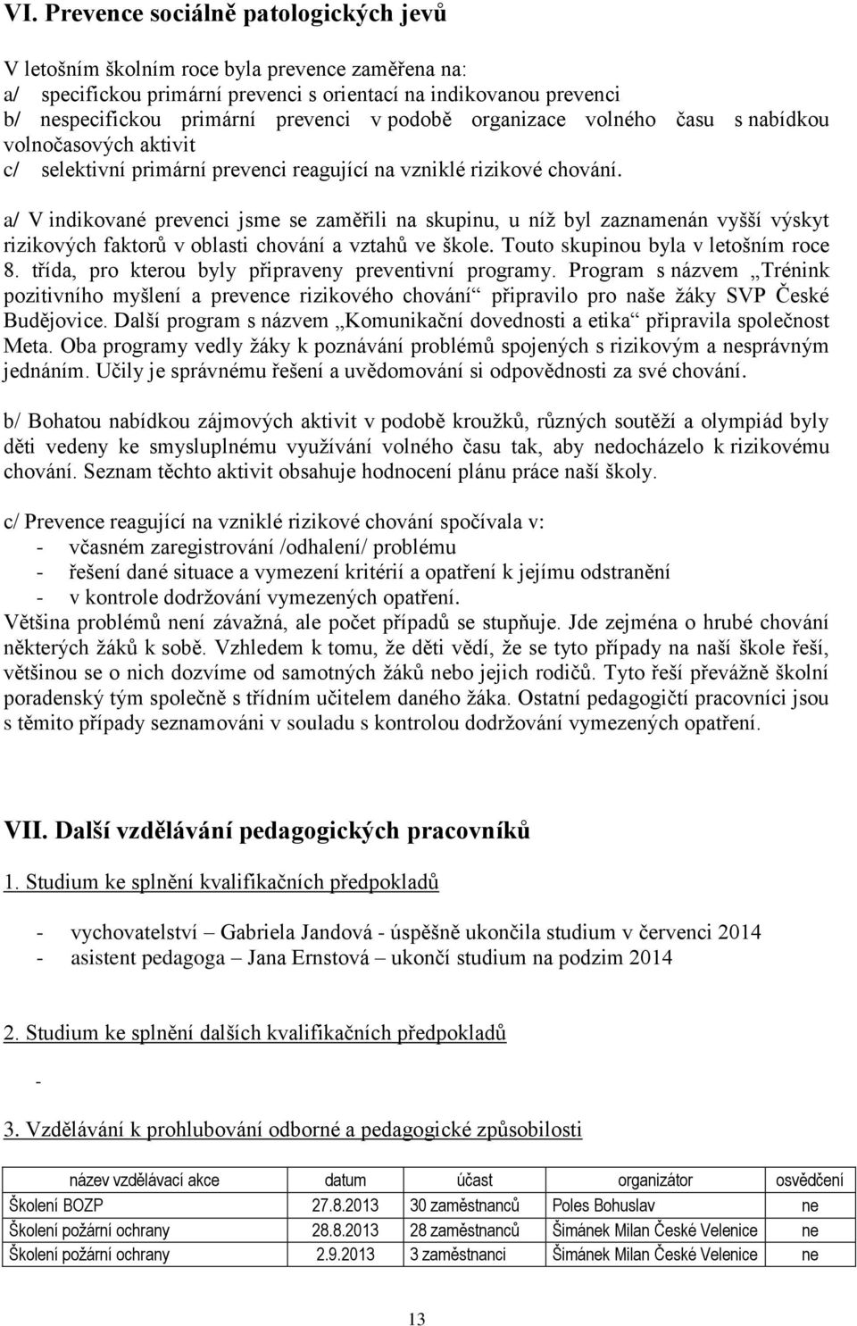 a/ V indikované prevenci jsme se zaměřili na skupinu, u níž byl zaznamenán vyšší výskyt rizikových faktorů v oblasti chování a vztahů ve škole. Touto skupinou byla v letošním roce 8.