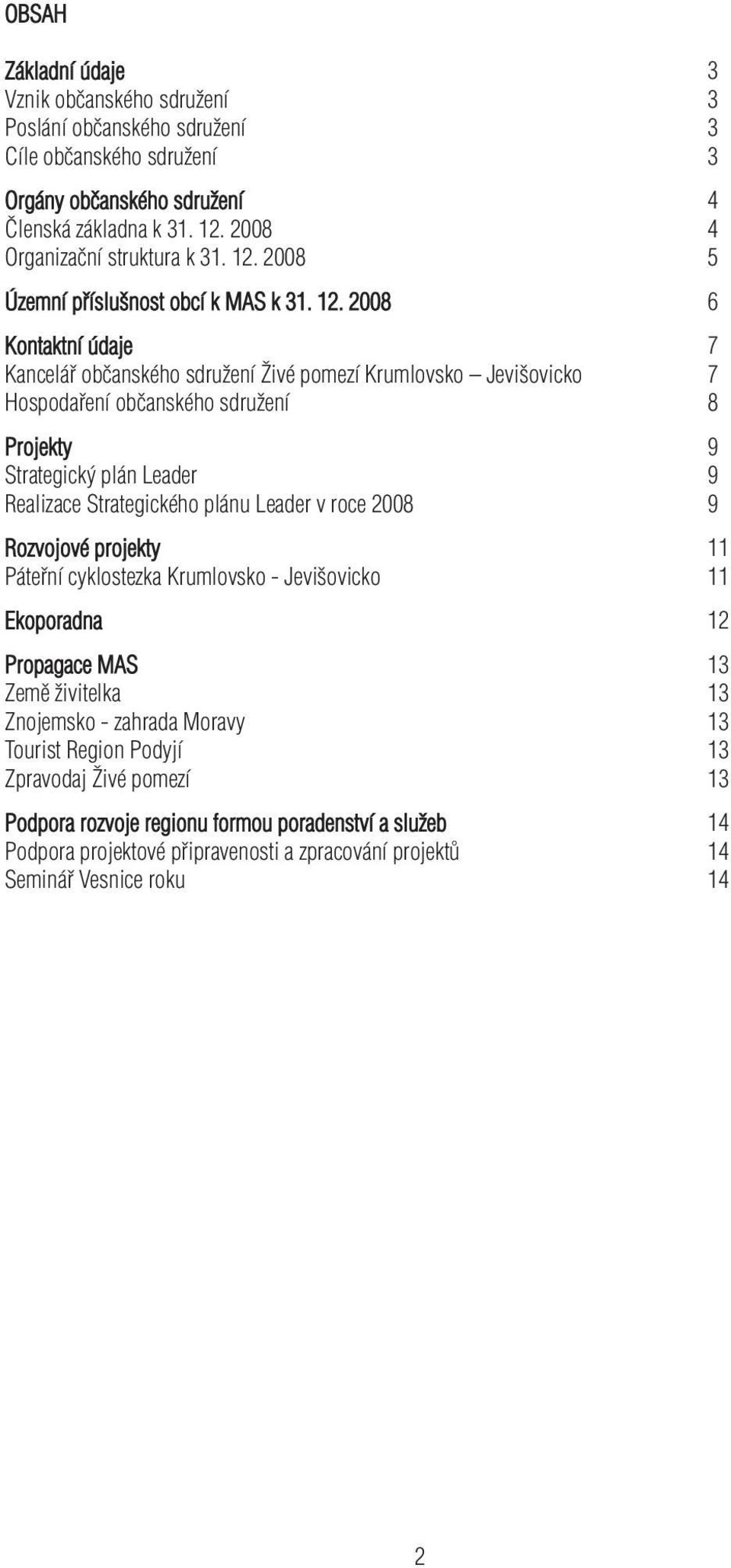 2008 6 Kontaktní údaje 7 Kancelář občanského sdružení Živé pomezí Krumlovsko Jevišovicko 7 Hospodaření občanského sdružení 8 Projekty 9 Strategický plán Leader 9 Realizace Strategického plánu Leader